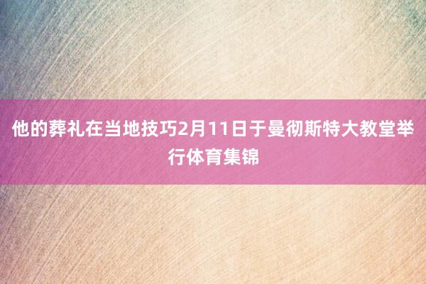 他的葬礼在当地技巧2月11日于曼彻斯特大教堂举行体育集锦