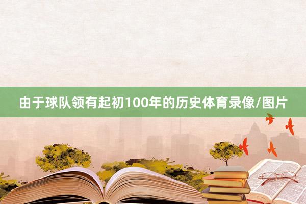 由于球队领有起初100年的历史体育录像/图片