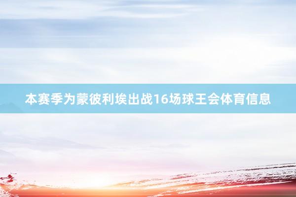 本赛季为蒙彼利埃出战16场球王会体育信息