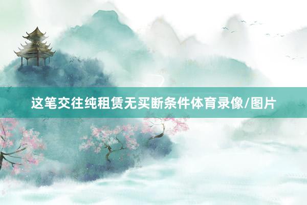 这笔交往纯租赁无买断条件体育录像/图片