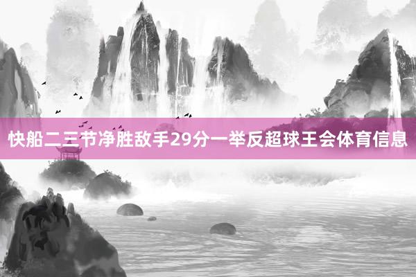 快船二三节净胜敌手29分一举反超球王会体育信息