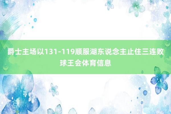 爵士主场以131-119顺服湖东说念主止住三连败球王会体育信息