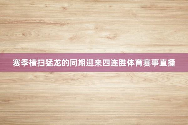 赛季横扫猛龙的同期迎来四连胜体育赛事直播