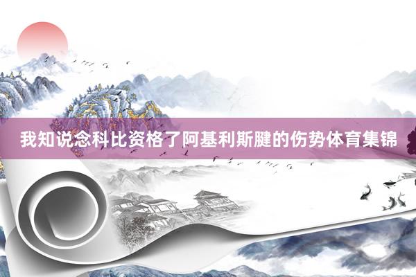 我知说念科比资格了阿基利斯腱的伤势体育集锦