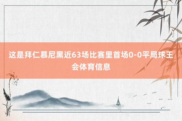 这是拜仁慕尼黑近63场比赛里首场0-0平局球王会体育信息