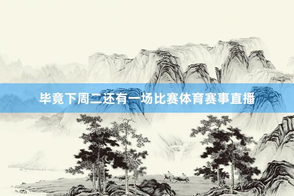 毕竟下周二还有一场比赛体育赛事直播