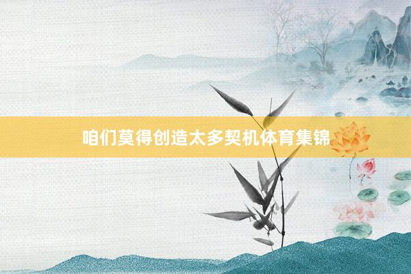咱们莫得创造太多契机体育集锦