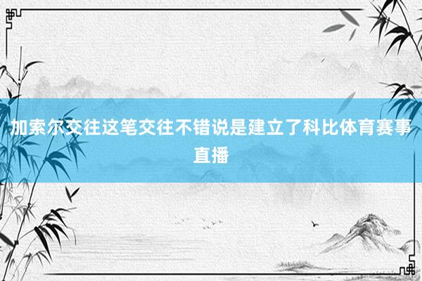 加索尔交往这笔交往不错说是建立了科比体育赛事直播