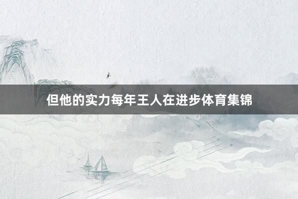 但他的实力每年王人在进步体育集锦