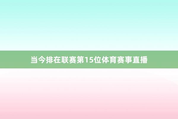 当今排在联赛第15位体育赛事直播