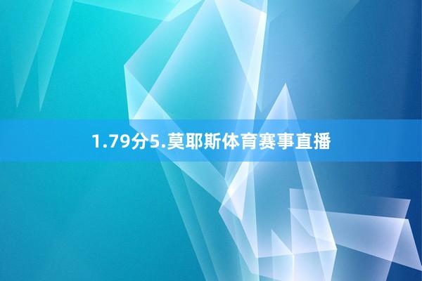 1.79分　　5.莫耶斯体育赛事直播