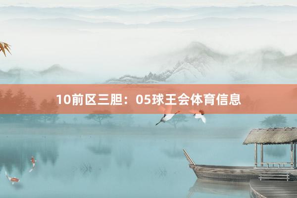 10　　前区三胆：05球王会体育信息