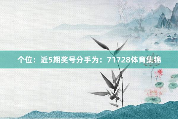 个位：近5期奖号分手为：71728体育集锦