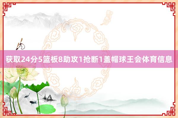 获取24分5篮板8助攻1抢断1盖帽球王会体育信息