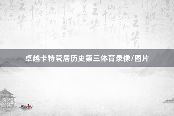 卓越卡特茕居历史第三体育录像/图片