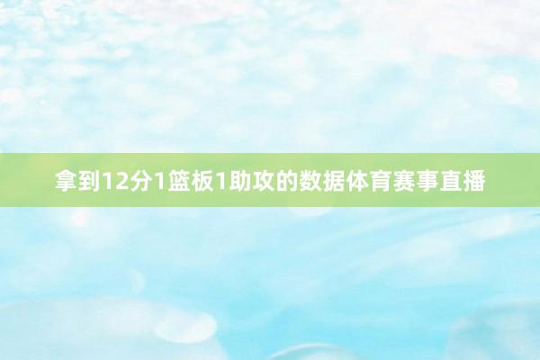 拿到12分1篮板1助攻的数据体育赛事直播