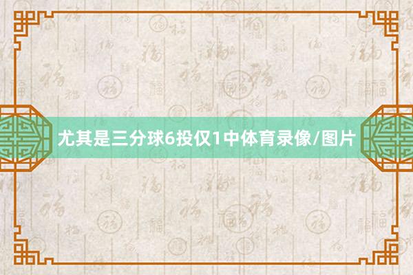 尤其是三分球6投仅1中体育录像/图片