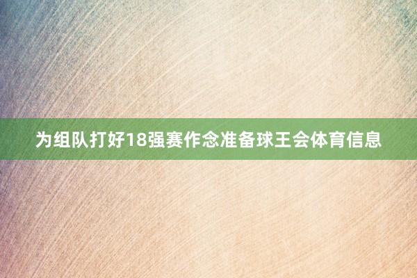 为组队打好18强赛作念准备球王会体育信息