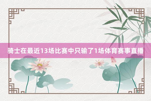 骑士在最近13场比赛中只输了1场体育赛事直播
