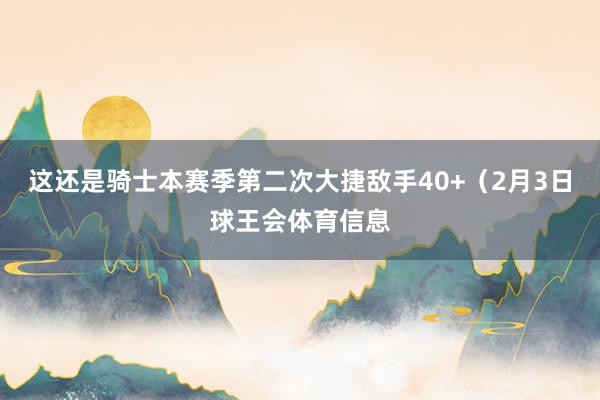 这还是骑士本赛季第二次大捷敌手40+（2月3日球王会体育信息