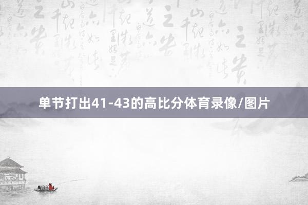 单节打出41-43的高比分体育录像/图片