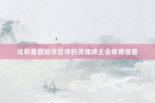 这即是西班牙足球的灵魂球王会体育信息