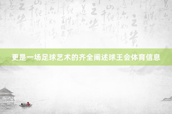 更是一场足球艺术的齐全阐述球王会体育信息