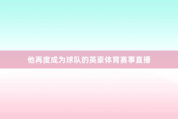 他再度成为球队的英豪体育赛事直播