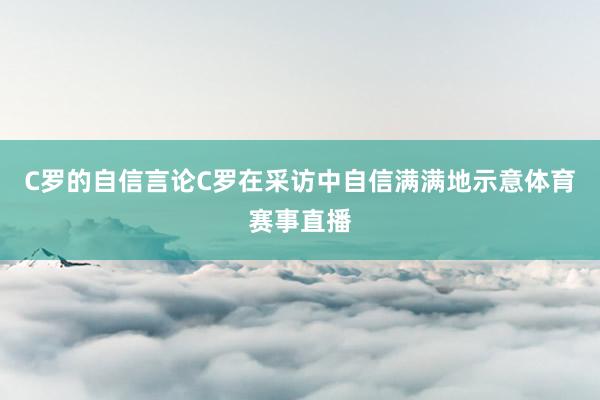 C罗的自信言论C罗在采访中自信满满地示意体育赛事直播