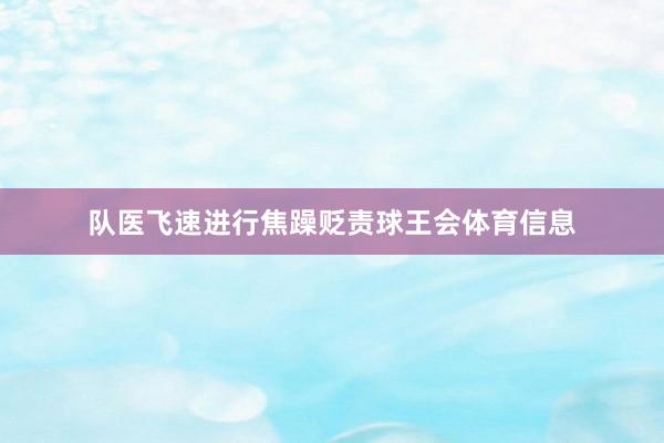 队医飞速进行焦躁贬责球王会体育信息