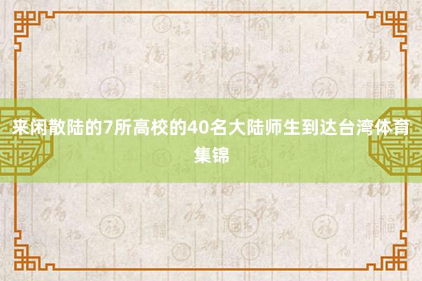 来闲散陆的7所高校的40名大陆师生到达台湾体育集锦