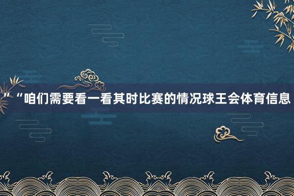 ”　　“咱们需要看一看其时比赛的情况球王会体育信息