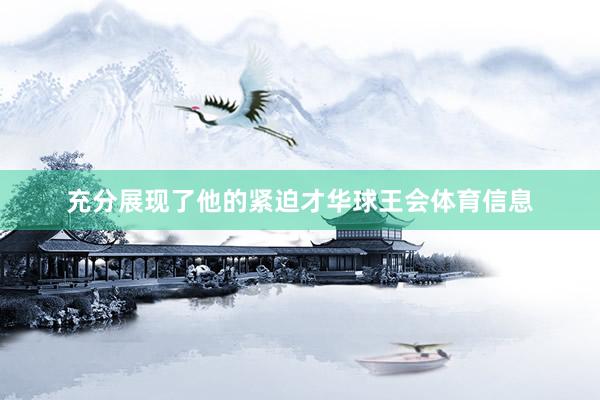 充分展现了他的紧迫才华球王会体育信息