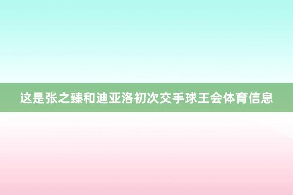 这是张之臻和迪亚洛初次交手球王会体育信息