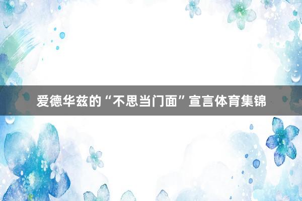 爱德华兹的“不思当门面”宣言体育集锦