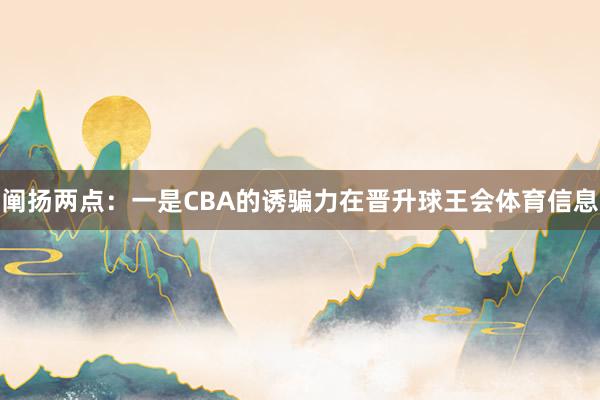 阐扬两点：一是CBA的诱骗力在晋升球王会体育信息