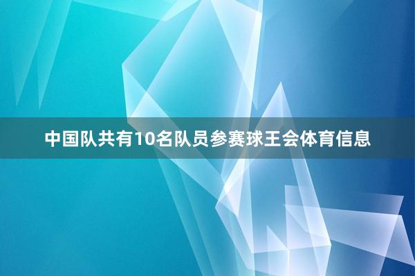中国队共有10名队员参赛球王会体育信息