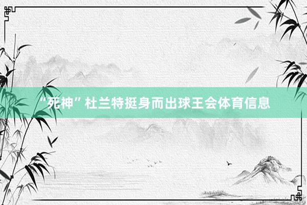 “死神”杜兰特挺身而出球王会体育信息