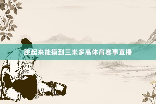 跳起来能摸到三米多高体育赛事直播