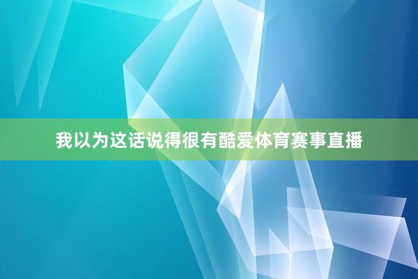我以为这话说得很有酷爱体育赛事直播