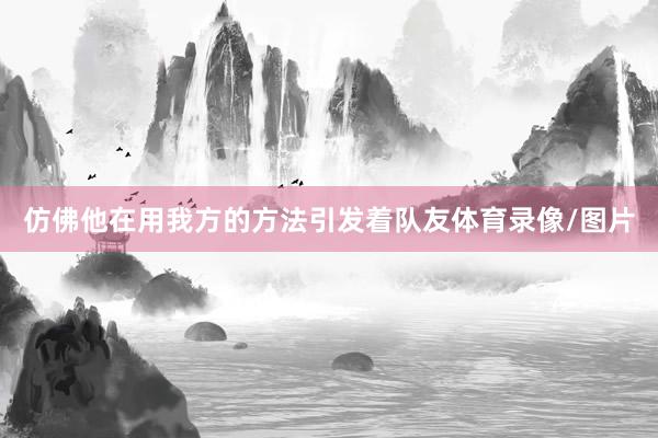 仿佛他在用我方的方法引发着队友体育录像/图片