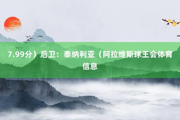 7.99分）后卫：泰纳利亚（阿拉维斯球王会体育信息