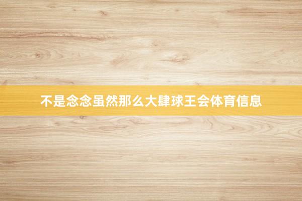 不是念念虽然那么大肆球王会体育信息