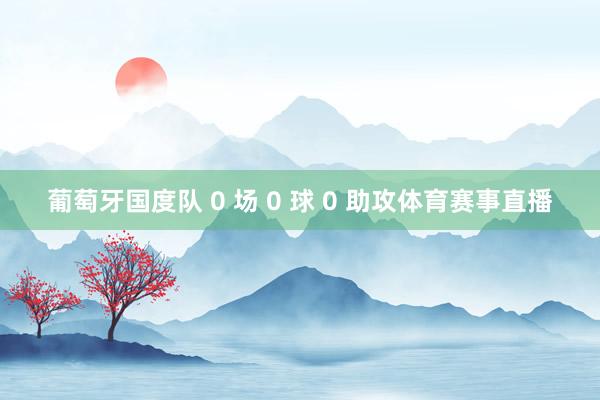 葡萄牙国度队 0 场 0 球 0 助攻体育赛事直播