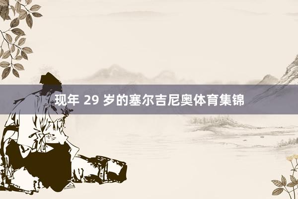 现年 29 岁的塞尔吉尼奥体育集锦