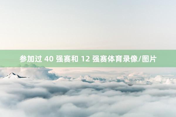 参加过 40 强赛和 12 强赛体育录像/图片