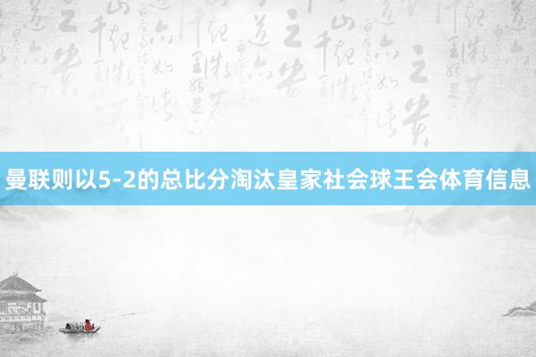 曼联则以5-2的总比分淘汰皇家社会球王会体育信息