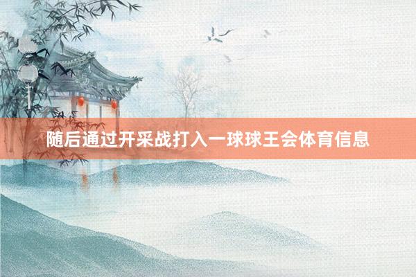 随后通过开采战打入一球球王会体育信息