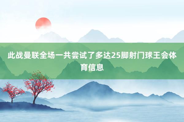 此战曼联全场一共尝试了多达25脚射门球王会体育信息