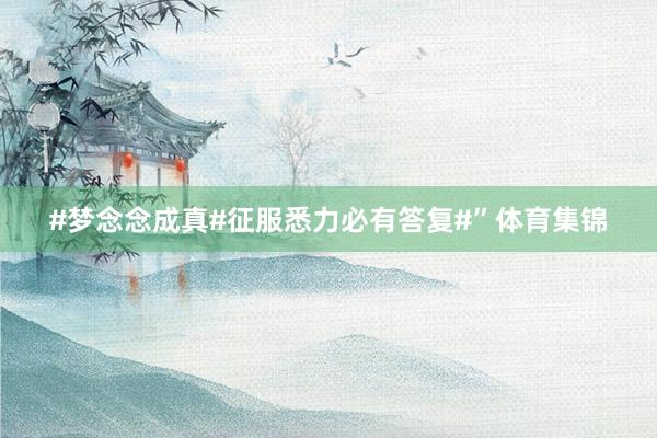 #梦念念成真#征服悉力必有答复#”体育集锦